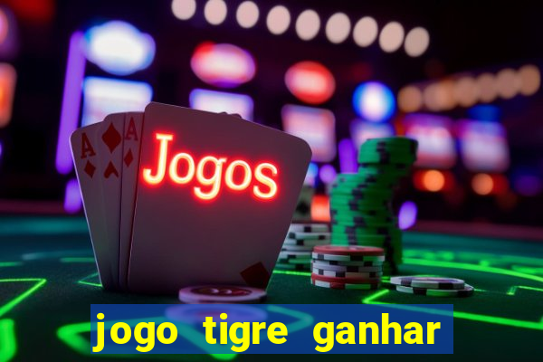 jogo tigre ganhar dinheiro de verdade